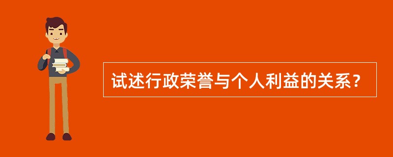 试述行政荣誉与个人利益的关系？