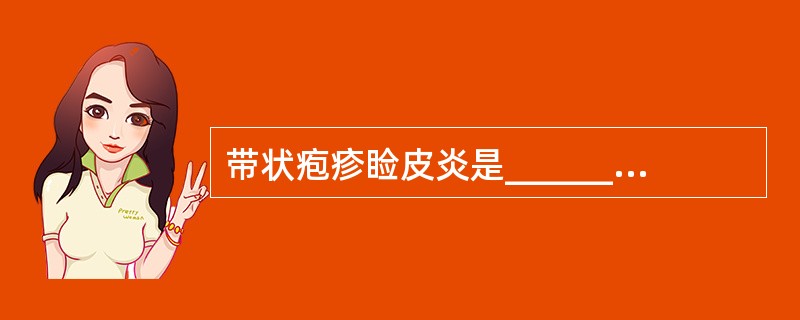 带状疱疹睑皮炎是______感染三叉神经的半月神经节或三叉神经某一支(第一或第二