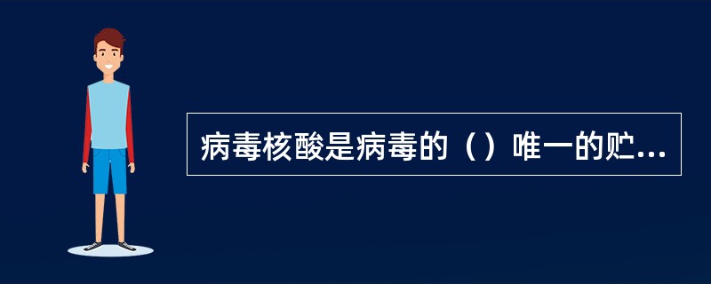 病毒核酸是病毒的（）唯一的贮存场所，是病毒的（）单位；病毒蛋白质构成病毒的（），