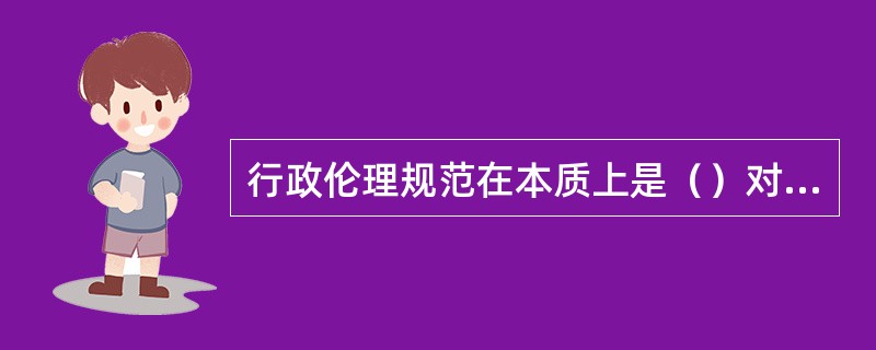 行政伦理规范在本质上是（）对行政人员基于公共秩序所提出的（）。