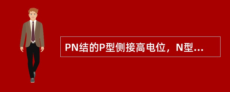 PN结的P型侧接高电位，N型侧接低电位称为（）反之称为（）.