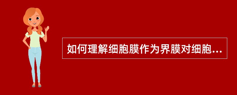 如何理解细胞膜作为界膜对细胞生命活动所起的作用？