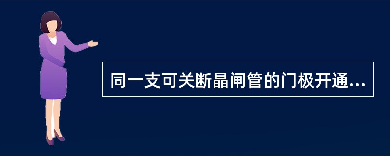 同一支可关断晶闸管的门极开通电流比关断电流大。