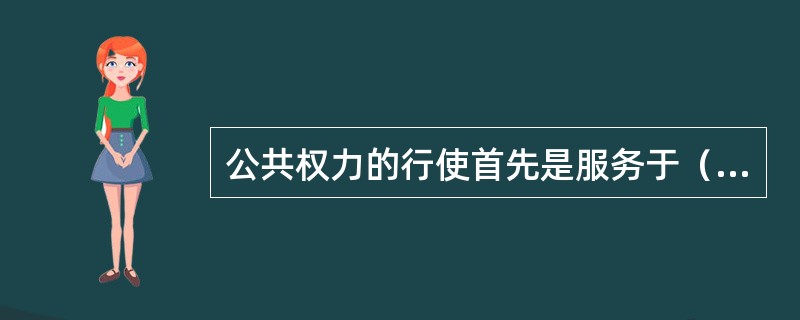 公共权力的行使首先是服务于（）目标的，在特定的历史阶段中还是从属于（）的目的的。