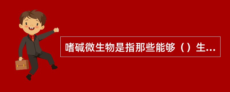 嗜碱微生物是指那些能够（）生长的微生物