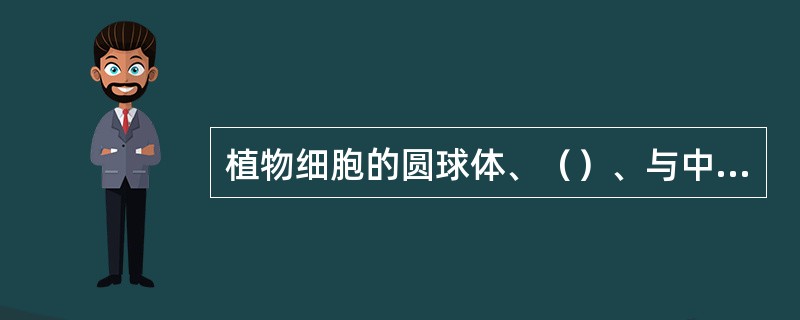 植物细胞的圆球体、（）、与中央液泡有类似溶酶体的功能。