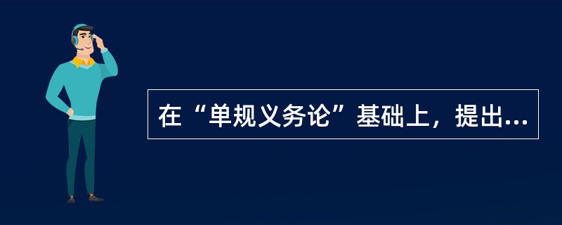 在“单规义务论”基础上，提出“多规义务”理论的学者是（）。