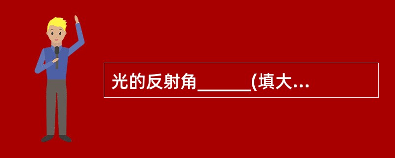 光的反射角______(填大于、等于或小于)入射角。