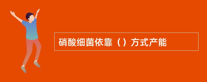 硝酸细菌依靠（）方式产能