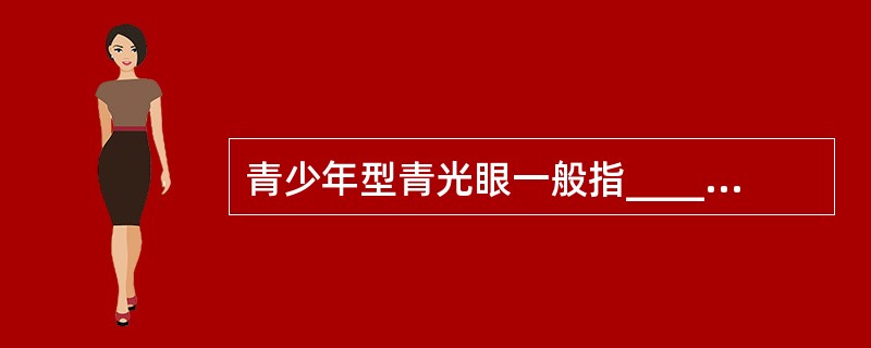 青少年型青光眼一般指______岁发病的先天性青光眼。