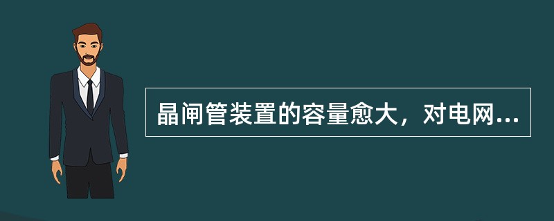 晶闸管装置的容量愈大，对电网的影响就愈小。