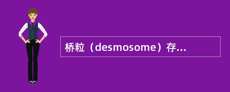 桥粒（desmosome）存在于承受强拉力的组织中，如皮肤、口腔、食管等处的复层