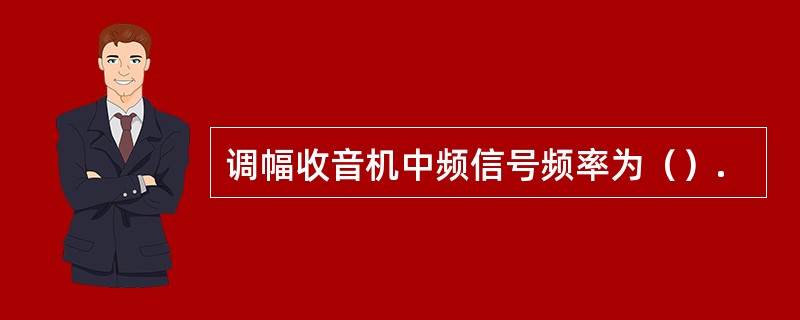 调幅收音机中频信号频率为（）.