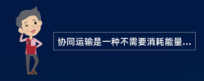 协同运输是一种不需要消耗能量的运输方式。（）