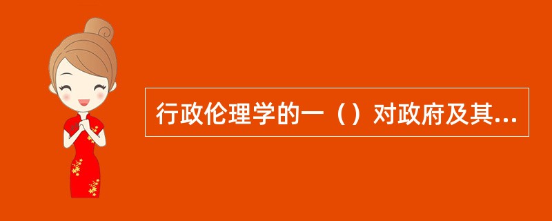 行政伦理学的一（）对政府及其行政人员提出的基本要求是：要在行政管理活动中（）