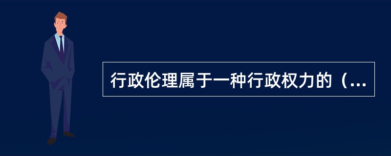 行政伦理属于一种行政权力的（）机制，是行政权力（）种约束机制。