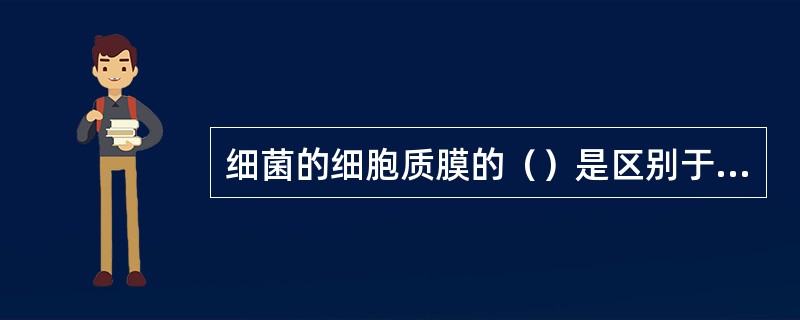 细菌的细胞质膜的（）是区别于其他细胞质膜的一个十分显著的特点。