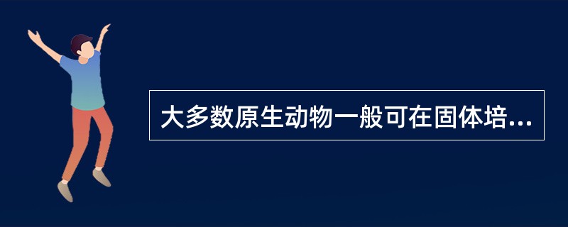 大多数原生动物一般可在固体培养基上培养。（）