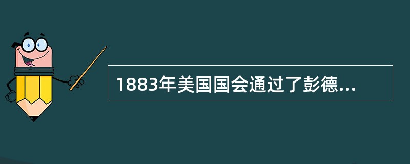 1883年美国国会通过了彭德尔顿法，现代的公务员制度取代了（），有效遏制了官商勾