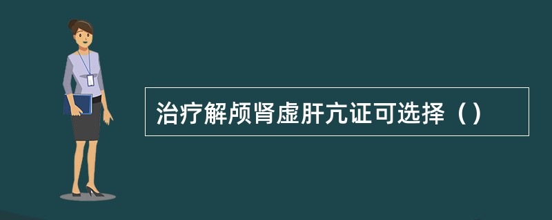 治疗解颅肾虚肝亢证可选择（）