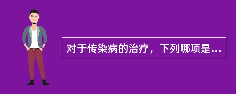 对于传染病的治疗，下列哪项是不正确的