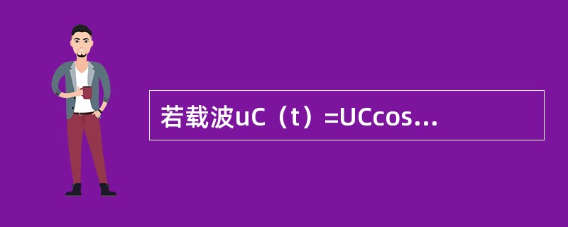 若载波uC（t）=UCcosωCt，调制信号uΩ（t）=UΩcosΩt，则调相波