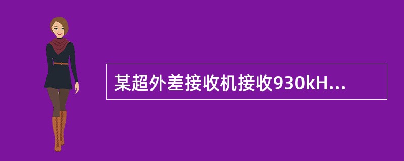 某超外差接收机接收930kHz的信号时，可收到690kHz和810kHz信号，但