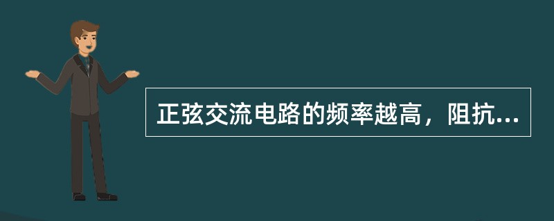 正弦交流电路的频率越高，阻抗就越大；频率越低，阻抗越小。