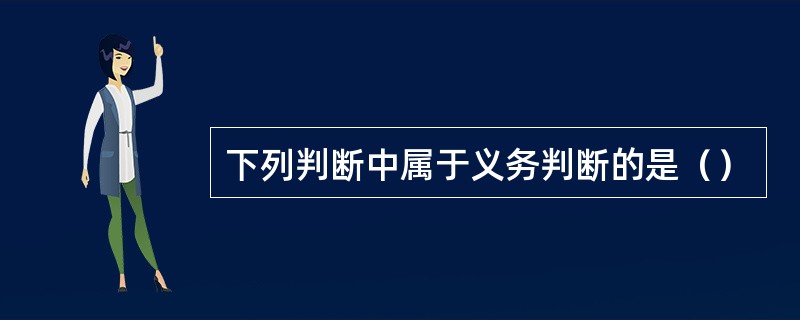 下列判断中属于义务判断的是（）