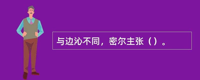 与边沁不同，密尔主张（）。