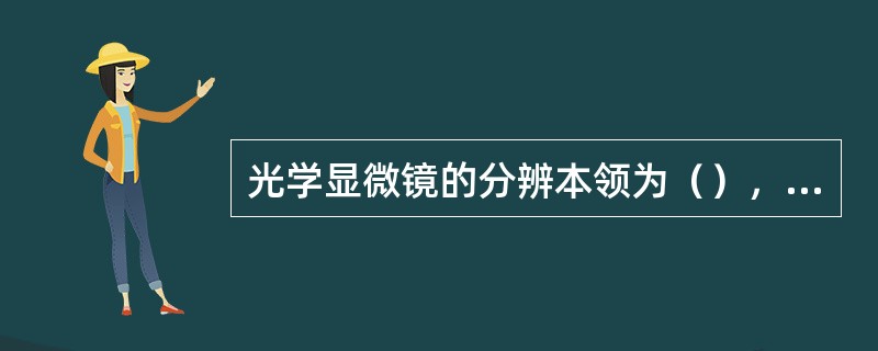 光学显微镜的分辨本领为（），而电子显微镜的分辨本领可达（）。