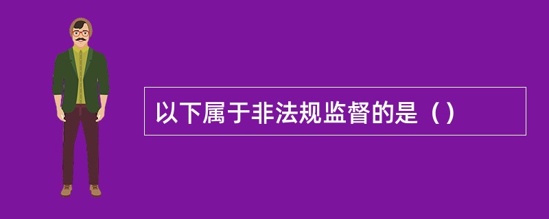 以下属于非法规监督的是（）