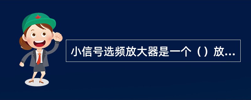 小信号选频放大器是一个（）放大器。