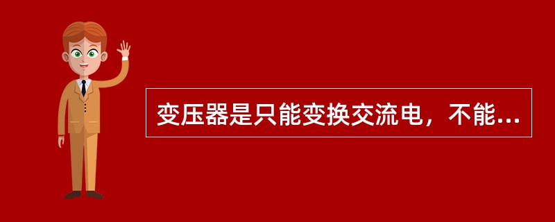 变压器是只能变换交流电，不能变换直流电。