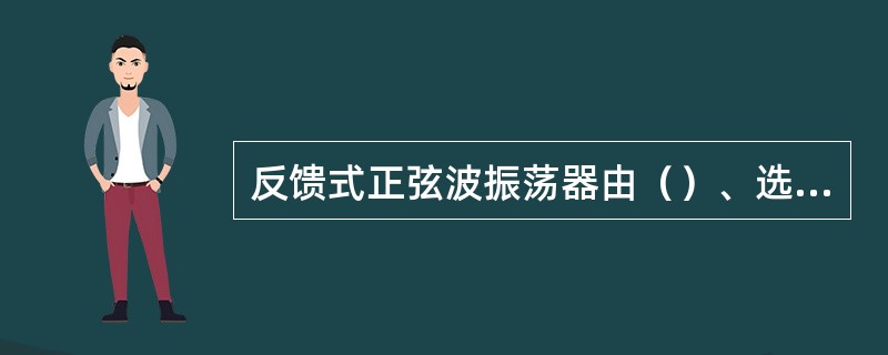 反馈式正弦波振荡器由（）、选频网络、反馈网络三部分组成。