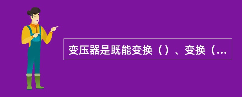 变压器是既能变换（）、变换（），又能变换（）的电气设备。