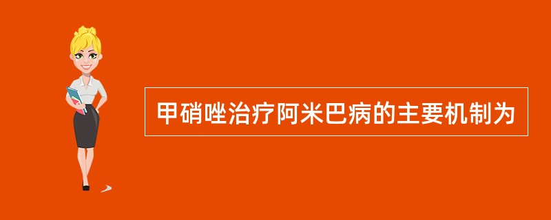 甲硝唑治疗阿米巴病的主要机制为