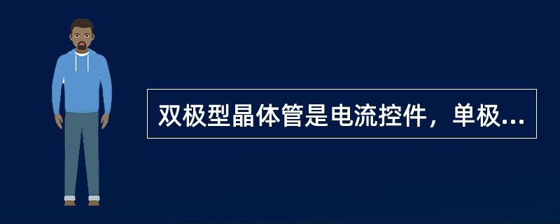 双极型晶体管是电流控件，单极型晶体管是电压控件。