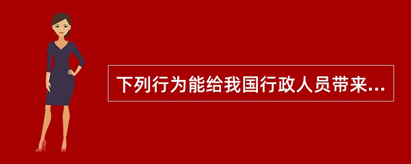 下列行为能给我国行政人员带来行政荣誉的有（）。