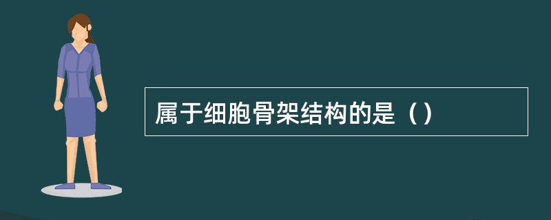 属于细胞骨架结构的是（）