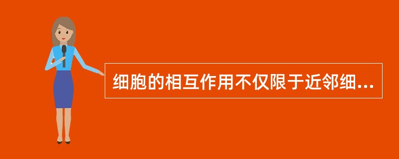 细胞的相互作用不仅限于近邻细胞之间，远距离细胞之间也有相互作用，远距离相互作用是