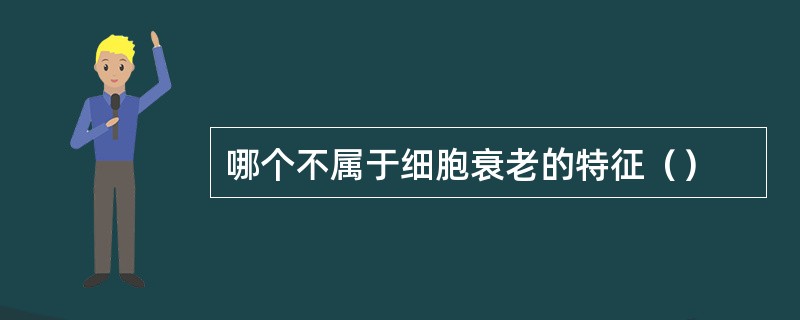 哪个不属于细胞衰老的特征（）