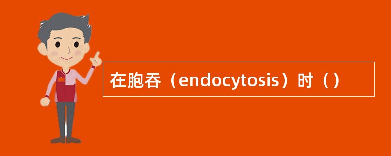 在胞吞（endocytosis）时（）