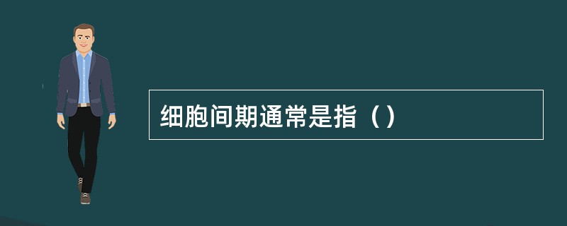 细胞间期通常是指（）
