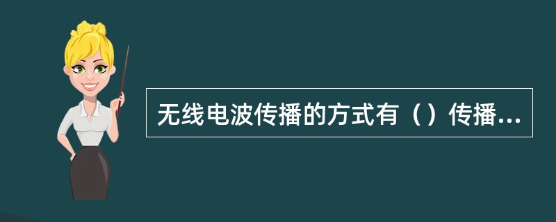 无线电波传播的方式有（）传播，也称中长波波；沿空间传播也称超短波波；电离层传播，