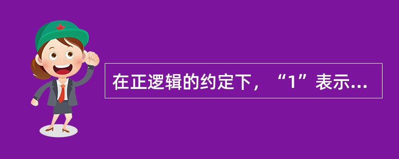 在正逻辑的约定下，“1”表示（）电平，“（）”表示低电平。