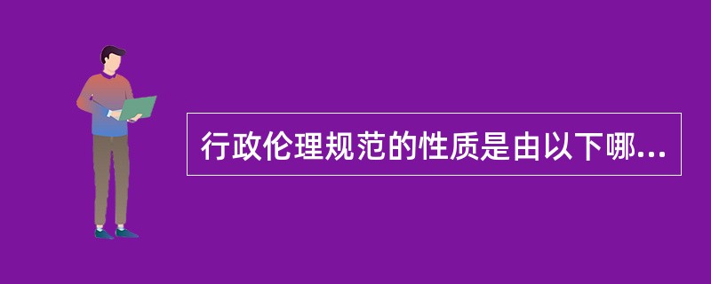 行政伦理规范的性质是由以下哪项社会因素的性质直接决定的（）。