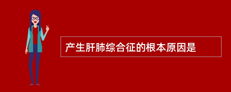 产生肝肺综合征的根本原因是