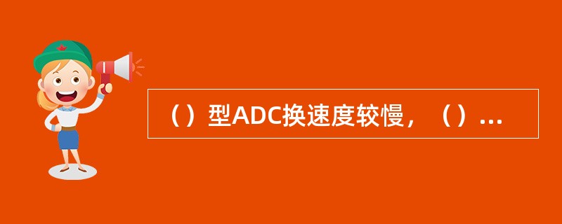 （）型ADC换速度较慢，（）型ADC转换速度高。