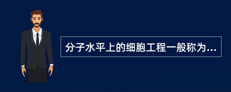 分子水平上的细胞工程一般称为（）